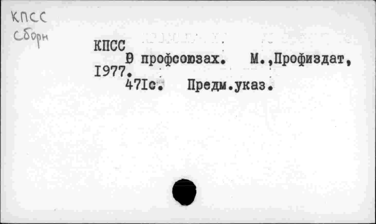 ﻿кпсс
Сбо^и
кпсс	:
В профсоюзах. М.,Профиздат, 1977.
471с. Предм.указ.